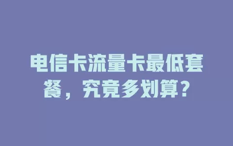 电信卡流量卡最低套餐，究竟多划算？