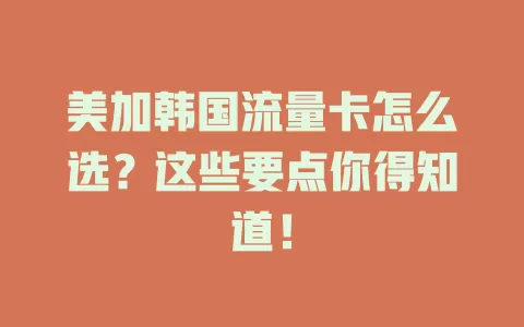 美加韩国流量卡怎么选？这些要点你得知道！