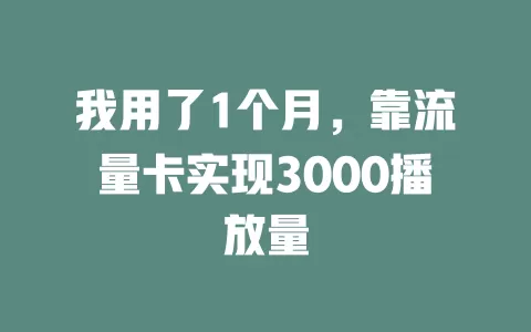 我用了1个月，靠流量卡实现3000播放量
