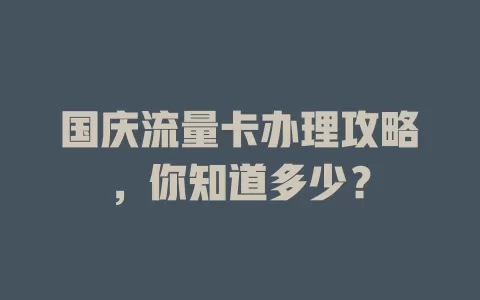 国庆流量卡办理攻略，你知道多少？