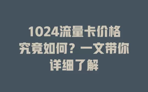 1024流量卡价格究竟如何？一文带你详细了解