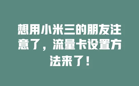 想用小米三的朋友注意了，流量卡设置方法来了！