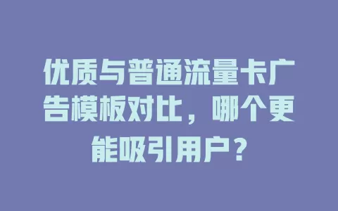 优质与普通流量卡广告模板对比，哪个更能吸引用户？