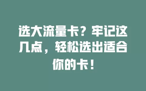 选大流量卡？牢记这几点，轻松选出适合你的卡！