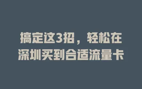 搞定这3招，轻松在深圳买到合适流量卡