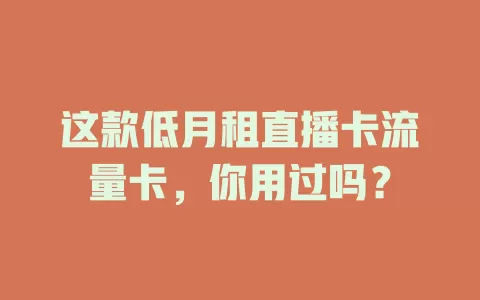这款低月租直播卡流量卡，你用过吗？