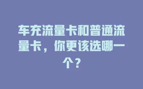 车充流量卡和普通流量卡，你更该选哪一个？