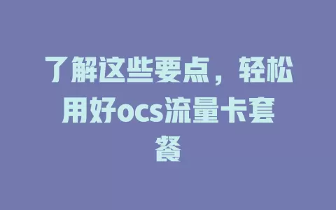 了解这些要点，轻松用好ocs流量卡套餐