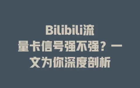 Bilibili流量卡信号强不强？一文为你深度剖析