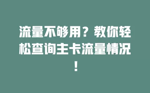 流量不够用？教你轻松查询主卡流量情况！