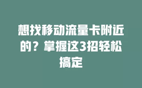 想找移动流量卡附近的？掌握这3招轻松搞定