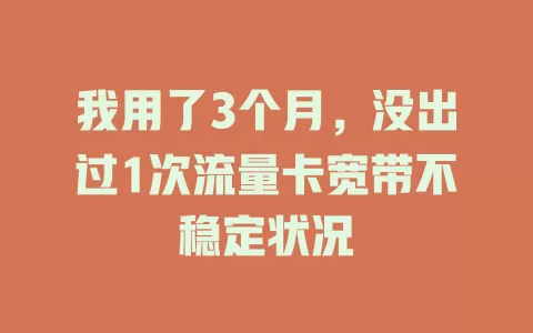 我用了3个月，没出过1次流量卡宽带不稳定状况