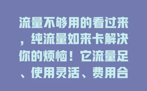 流量不够用的看过来，纯流量如来卡解决你的烦恼！它流量足、使用灵活、费用合理，能满足上网需求，让你告别流量焦虑，畅享便捷愉悦上网生活