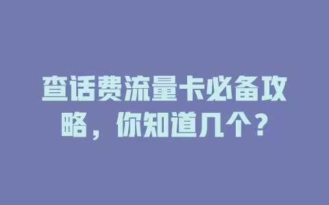 查话费流量卡必备攻略，你知道几个？