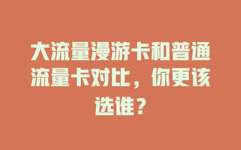大流量漫游卡和普通流量卡对比，你更该选谁？