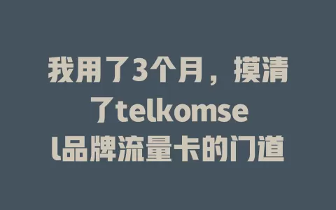 我用了3个月，摸清了telkomsel品牌流量卡的门道