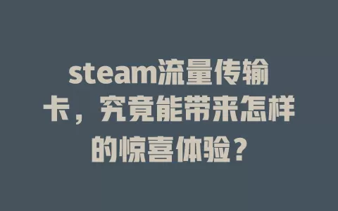 steam流量传输卡，究竟能带来怎样的惊喜体验？