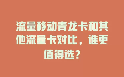流量移动青龙卡和其他流量卡对比，谁更值得选？