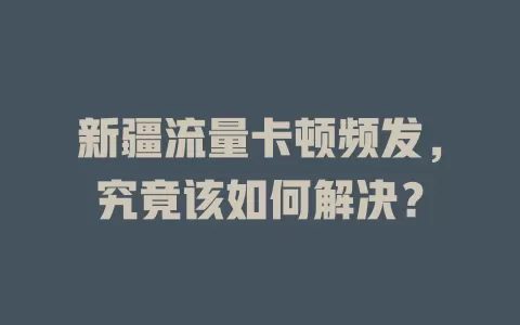 新疆流量卡顿频发，究竟该如何解决？