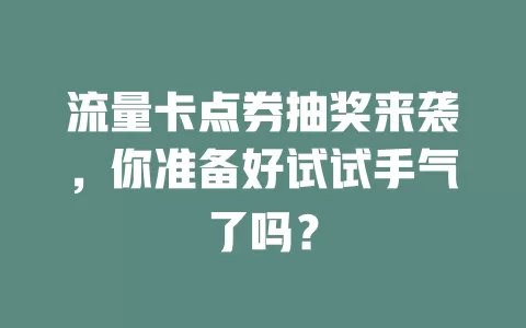 流量卡点券抽奖来袭，你准备好试试手气了吗？