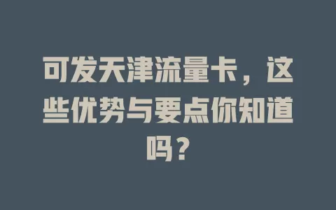 可发天津流量卡，这些优势与要点你知道吗？
