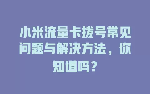 小米流量卡拨号常见问题与解决方法，你知道吗？