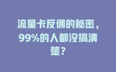 流量卡反佣的秘密，99%的人都没搞清楚？