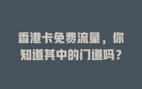 香港卡免费流量，你知道其中的门道吗？