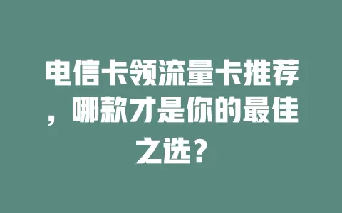 电信卡领流量卡推荐，哪款才是你的最佳之选？