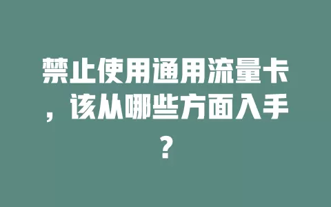 禁止使用通用流量卡，该从哪些方面入手？