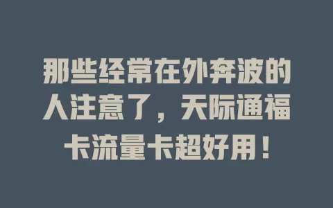 那些经常在外奔波的人注意了，天际通福卡流量卡超好用！