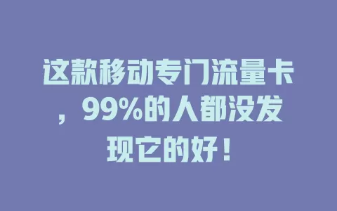 这款移动专门流量卡,99%的人都没发现它的好!