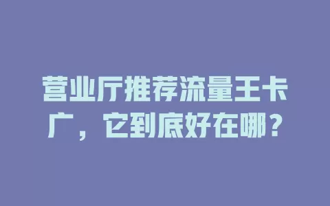 营业厅推荐流量王卡广，它到底好在哪？