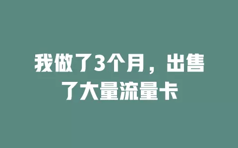 我做了3个月，出售了大量流量卡