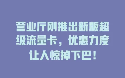 营业厅刚推出新版超级流量卡，优惠力度让人惊掉下巴！