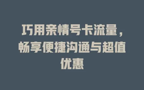 巧用亲情号卡流量，畅享便捷沟通与超值优惠