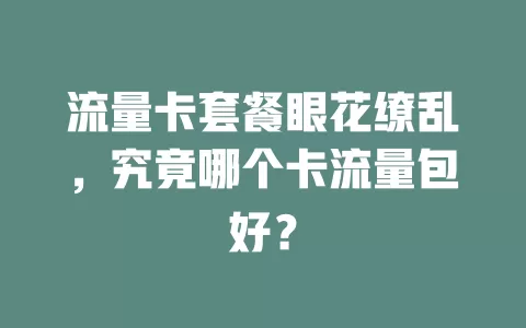 流量卡套餐眼花缭乱，究竟哪个卡流量包好？