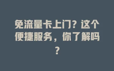 免流量卡上门？这个便捷服务，你了解吗？