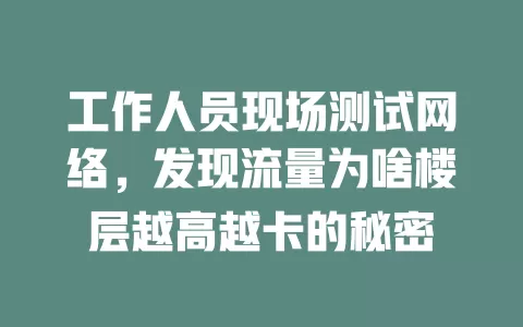 工作人员现场测试网络，发现流量为啥楼层越高越卡的秘密