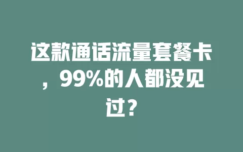 这款通话流量套餐卡，99%的人都没见过？