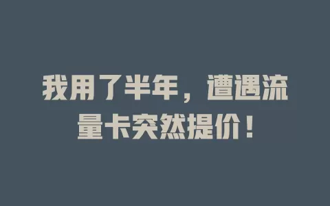 我用了半年，遭遇流量卡突然提价！