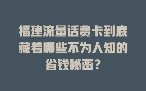 福建流量话费卡到底藏着哪些不为人知的省钱秘密？