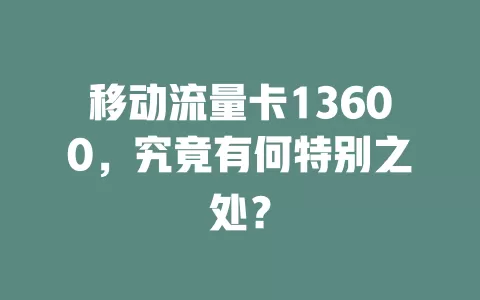 移动流量卡13600，究竟有何特别之处？
