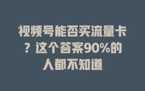 视频号能否买流量卡?这个答案90%的人都不知道