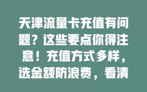 天津流量卡充值有问题？这些要点你得注意！充值方式多样，选金额防浪费，看清隐藏费，关注到账时间，谨慎对待才能充值顺利流量无忧