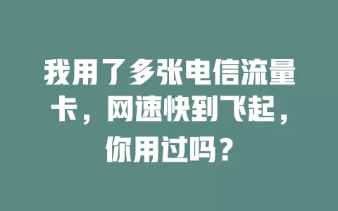 我用了多张电信流量卡，网速快到飞起，你用过吗？