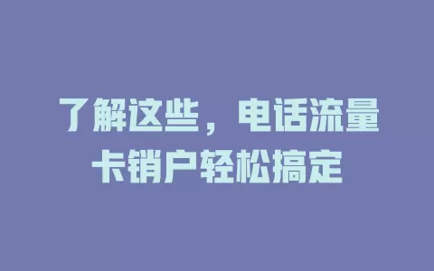 了解这些，电话流量卡销户轻松搞定