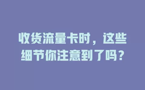 收货流量卡时，这些细节你注意到了吗？