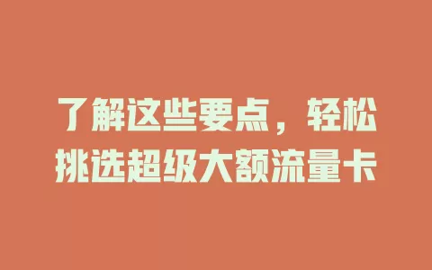 了解这些要点，轻松挑选超级大额流量卡