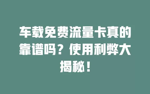 车载免费流量卡真的靠谱吗？使用利弊大揭秘！